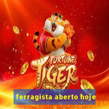 ferragista aberto hoje